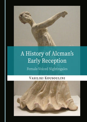 A History of Alcman's Early Reception: Female-Voiced Nightingales by Kousoulini, Vasiliki