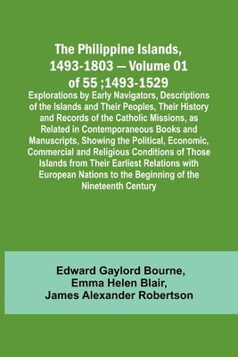 The Philippine Islands, 1493-1803 - Volume 01 of 55; 1493-1529; Explorations by Early Navigators, Descriptions of the Islands and Their Peoples, Their by Bourne, Edward