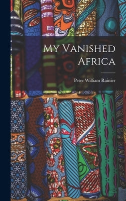 My Vanished Africa by Rainier, Peter William 1890-