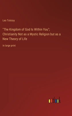 The Kingdom of God Is Within You; Christianity Not as a Mystic Religion but as a New Theory of Life: in large print by Tolstoy, Leo
