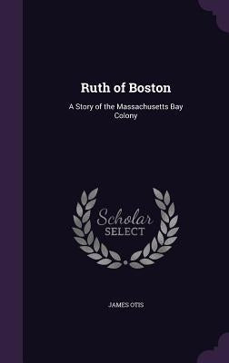 Ruth of Boston: A Story of the Massachusetts Bay Colony by Otis, James