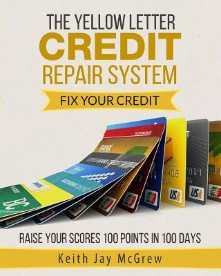 The Yellow Letter Credit Repair System: Fix Your Credit - Raise Your Scores 100 Points In 100 Days by McGrew Sr, Keith Jay