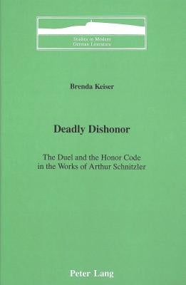 Deadly Dishonor: The Duel and the Honor Code in the Works of Arthur Schnitzler by Brown, Peter D. G.