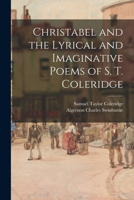 Christabel and the Lyrical and Imaginative Poems of S. T. Coleridge by Coleridge, Samuel Taylor 1772-1834