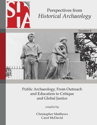 Public Archaeology, From Outreach and Education to Critique and Global Justice: Perspectives from the Society for Historical Archaeology by Matthews, Christopher