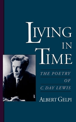 Living in Time: The Poetry of C. Day Lewis by Gelpi, Albert