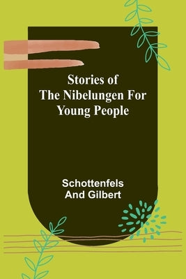 Stories of the Nibelungen for Young People by And Gilbert, Schottenfels