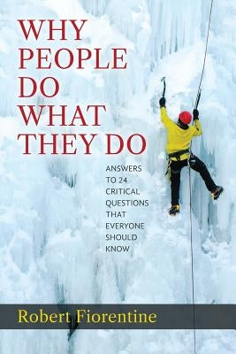 Why People Do What They Do Answers to 24 Critical Questions that Everyone Should Know by Fiorentine, Robert