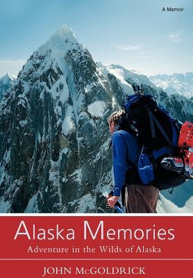 Alaska Memories: Adventure in the Wilds of Alaska by McGoldrick, John
