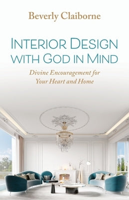 Interior Design With God in Mind: Divine Encouragement for Your Heart and Home by Claiborne, Beverly