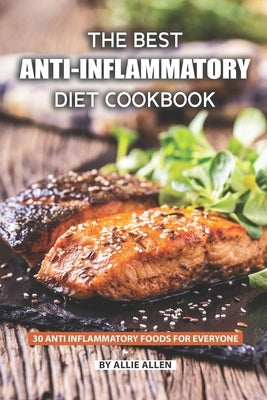 The Best Anti-Inflammatory Diet Cookbook: 30 Anti Inflammatory Foods for Everyone by Allen, Allie