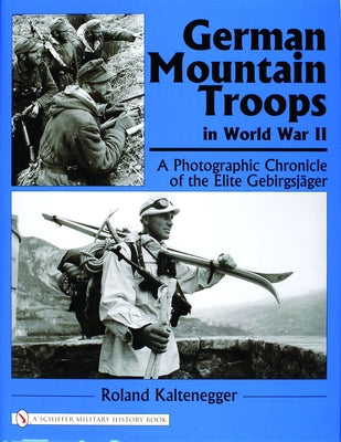 German Mountain Troops in World War II: A Photographic Chronicle of the Elite Gebirgsjäger by Kaltenegger, Roland