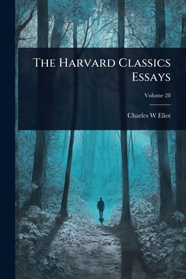 The Harvard Classics Essays by Eliot, Charles W.