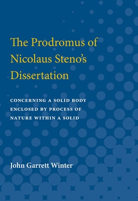 Contributions to the History of Science: Part II. Prodromus of Nicolaus Steno's Dissertation Concerning a Solid Enclosed by Process of Nature Within a by Winter, John Garrett