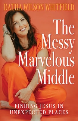 The Messy Marvelous Middle: Finding Jesus in Unexpected Places by Whitfield, Datha Wilson