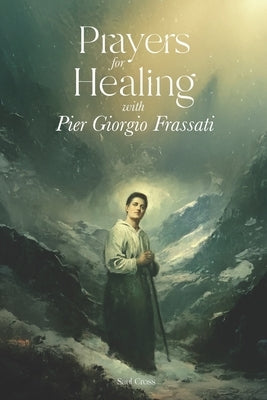 Prayers for Healing with Pier Giorgio Frassati by Cross, Saul