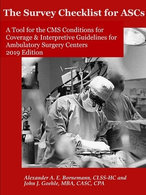 The Survey Checklist for ASCs - A Tool for the CMS Conditions for Coverage & Interpretive Guidelines for Ambulatory Surgery Centers by Goehle, John