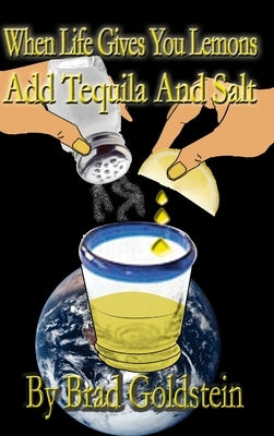 When life gives you lemons, add tequila and salt by Goldstein, Bradley