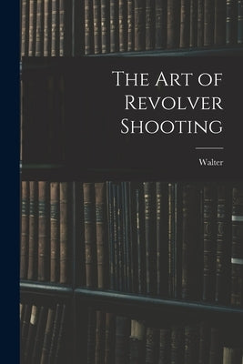 The Art of Revolver Shooting by Winans, Walter 1852-1920