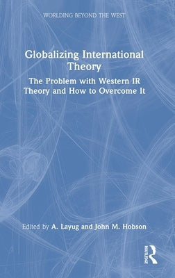Globalizing International Theory: The Problem with Western IR Theory and How to Overcome It by Layug, A.