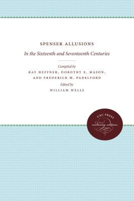 Spenser Allusions: In the Sixteenth and Seventeenth Centuries by Wells, William