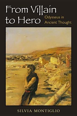 From Villain to Hero: Odysseus in Ancient Thought by Montiglio, Silvia