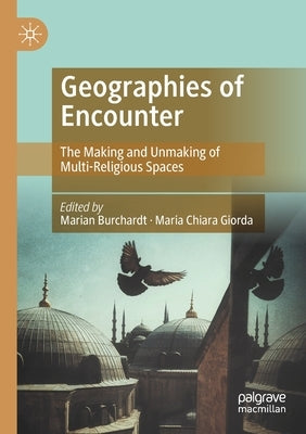 Geographies of Encounter: The Making and Unmaking of Multi-Religious Spaces by Burchardt, Marian