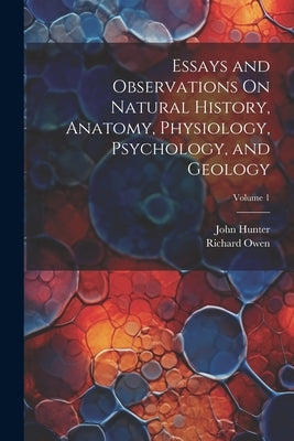Essays and Observations On Natural History, Anatomy, Physiology, Psychology, and Geology; Volume 1 by Owen, Richard