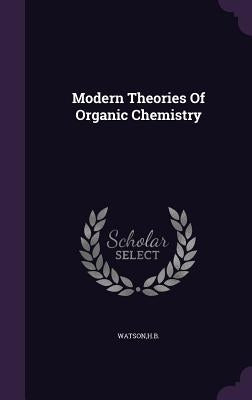 Modern Theories Of Organic Chemistry by Watson, Hb