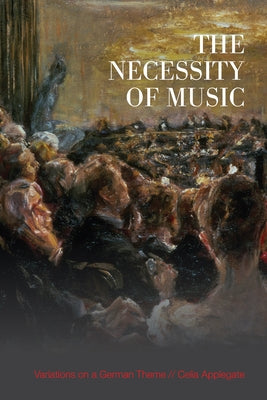 The Necessity of Music: Variations on a German Theme by Applegate, Celia
