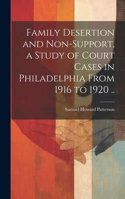 Family Desertion and Non-support, a Study of Court Cases in Philadelphia From 1916 to 1920 .. by Patterson, Samuel Howard