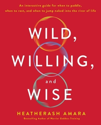 Wild, Willing, and Wise: An Interactive Guide for When to Paddle, When to Rest, and When to Jump Naked Into the River of Life by Amara, Heatherash