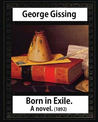 Born in exile, a novel, by George Gissing: Born in Exile is a novel by George Gissing first published in 1892 by Gissing, George