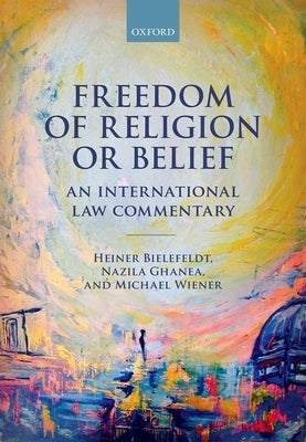 Freedom of Religion or Belief: An International Law Commentary by Bielefeldt, Heiner
