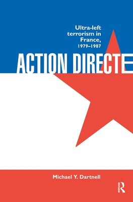 Action Directe: Ultra Left Terrorism in France 1979-1987 by Dartnell, Michael Y.