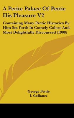 A Petite Palace Of Pettie His Pleasure V2: Containing Many Pretie Histories By Him Set Forth In Comely Colors And Most Delightfully Discoursed (1908) by Pettie, George