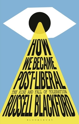 How We Became Post-Liberal: The Rise and Fall of Toleration by Blackford, Russell