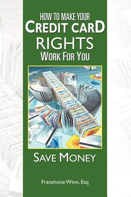 How to Make Your Credit Card Rights Work for You: Save Money by Winn, Franshone Esq