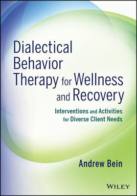 Dialectical Behavior Therapy for Wellness and Recovery: Interventions and Activities for Diverse Client Needs by Bein, Andrew