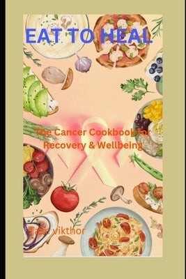 Eat To Heal: The Cancer Cookbook For Recovery And Wellbeing by Vikthor, Tase