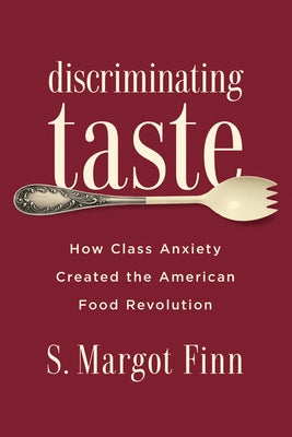 Discriminating Taste: How Class Anxiety Created the American Food Revolution by Finn, S. Margot