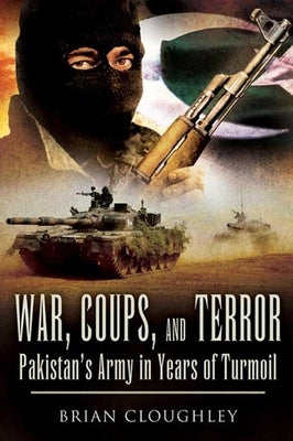 War, Coups, and Terror: Pakistan's Army in Years of Turmoil by Cloughley, Brian