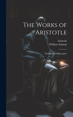 The Works of Aristotle: The Famous Philosopher by Aristotle