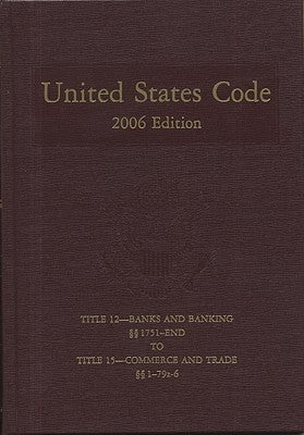 United States Code: 2006, Volume 7, Title 12, Banks and Banking, Section 1751 to End to Title 15, Commerce and Trade, Section 1 to 79z6 by Bernan