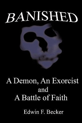Banished: A Demon, an Exorcist and a Battle of Faith by Becker, Edwin F.