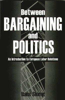 Between Bargaining and Politics: An Introduction to European Labor Relations by Slomp, Hans