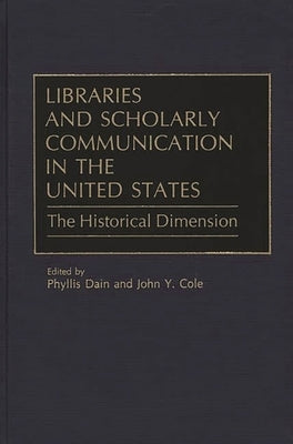 Libraries and Scholarly Communication in the United States: The Historical Dimension by Dain, Phyllis