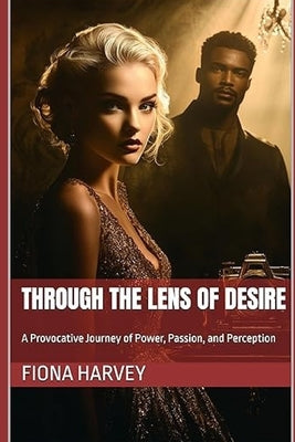Through the Lens of Desire: A Provocative Journey of Power, Passion, and Perception by Harvey, Fiona