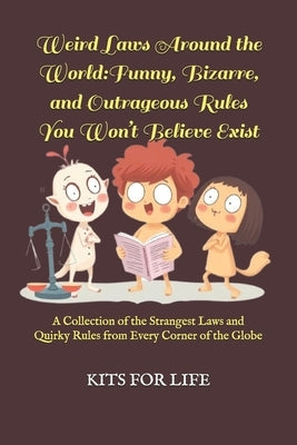 Weird Laws Around the World: Funny, Bizarre, and Outrageous Rules You Won't Believe Exist: A Collection of the Strangest Laws and Quirky Rules from by Kits for Life