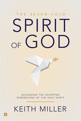 The Seven-Fold Spirit of God: Accessing the Untapped Dimensions of the Holy Spirit by Miller, Keith